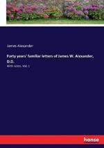 Forty years' familiar letters of James W. Alexander, D.D.: With notes. Vol. 1