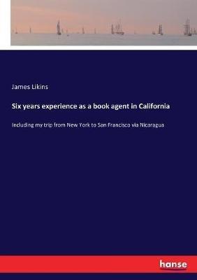 Six years experience as a book agent in California: Including my trip from New York to San Francisco via Nicaragua - James Likins - cover