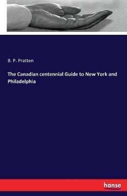 The Canadian centennial Guide to New York and Philadelphia - B P Pratten - cover
