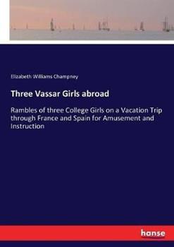 Libro in inglese Three Vassar Girls abroad: Rambles of three College Girls on a Vacation Trip through France and Spain for Amusement and Instruction  - Elizabeth Williams Champney