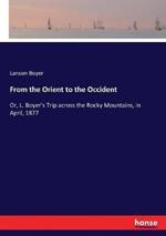 From the Orient to the Occident: Or, L. Boyer's Trip across the Rocky Mountains, in April, 1877
