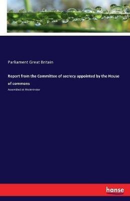 Report from the Committee of secrecy appointed by the House of commons: Assembled at Westminster - Parliament Great Britain - cover