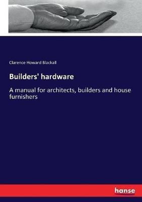 Builders' hardware: A manual for architects, builders and house furnishers - Clarence Howard Blackall - cover