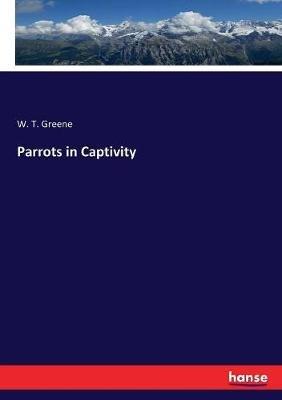 Parrots in Captivity - W T Greene - cover
