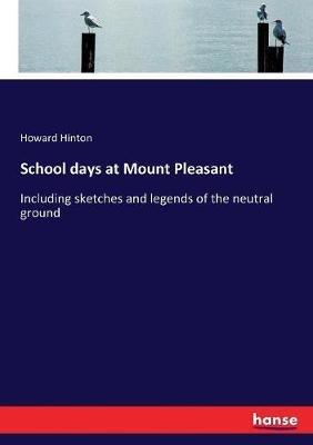 School days at Mount Pleasant: Including sketches and legends of the neutral ground - Howard Hinton - cover