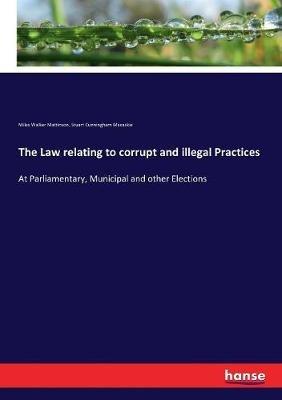 The Law relating to corrupt and illegal Practices: At Parliamentary, Municipal and other Elections - Miles Walker Mattinson,Stuart Cunningham Macaskie - cover