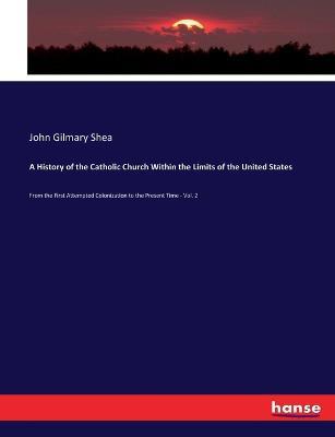 A History of the Catholic Church Within the Limits of the United States: From the First Attempted Colonization to the Present Time - Vol. 2 - John Gilmary Shea - cover