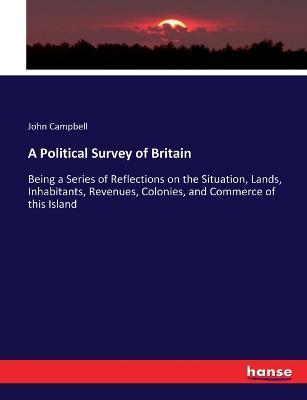 A Political Survey of Britain: Being a Series of Reflections on the Situation, Lands, Inhabitants, Revenues, Colonies, and Commerce of this Island - John Campbell - cover