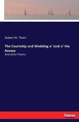 The Courtship and Wedding o' Jock o' the Knowe: And other Poems - Robert W Thom - cover