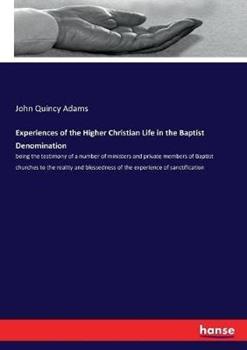 Libro in inglese Experiences of the Higher Christian Life in the Baptist Denomination: being the testimony of a number of ministers and private members of Baptist churches to the reality and blessedness of the experience of sanctification  - John Quincy Adams
