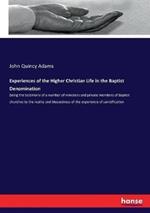 Experiences of the Higher Christian Life in the Baptist Denomination: being the testimony of a number of ministers and private members of Baptist churches to the reality and blessedness of the experience of sanctification