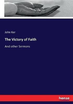 The Victory of Faith: And other Sermons - John Ker - cover