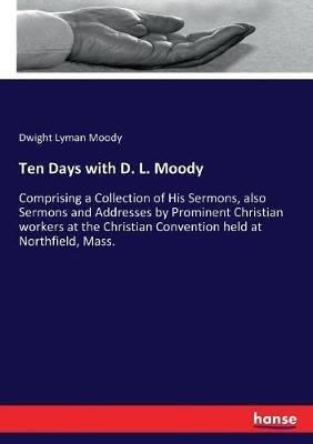 Ten Days with D. L. Moody: Comprising a Collection of His Sermons, also Sermons and Addresses by Prominent Christian workers at the Christian Convention held at Northfield, Mass. - Dwight Lyman Moody - cover