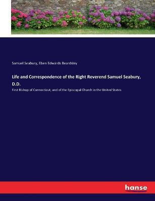Life and Correspondence of the Right Reverend Samuel Seabury, D.D.: First Bishop of Connecticut, and of the Episcopal Church in the United States - Samuel Seabury,Eben Edwards Beardsley - cover