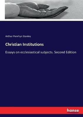 Christian Institutions: Essays on ecclesiastical subjects. Second Edition - Arthur Penrhyn Stanley - cover