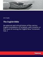 The English Bible: An external and critical history of the various English translations of Scripture, with remarks on the need of revising the English New Testament. Vol. 2