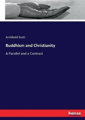 Buddhism and Christianity: A Parallel and a Contrast - Archibald Scott - cover