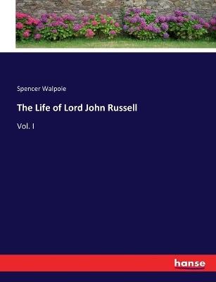 The Life of Lord John Russell: Vol. I - Spencer Walpole - cover
