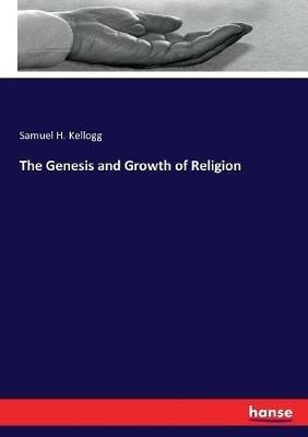 The Genesis and Growth of Religion - Samuel H Kellogg - cover