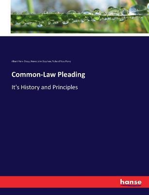 Common-Law Pleading: It's History and Principles - Albert Venn Dicey,Henry John Stephen,Richard Ross Perry - cover