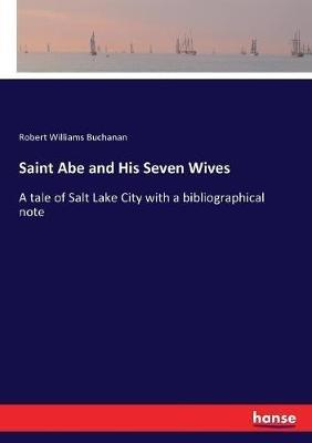 Saint Abe and His Seven Wives: A tale of Salt Lake City with a bibliographical note - Robert Williams Buchanan - cover