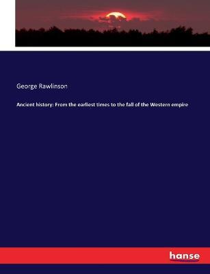 Ancient history: From the earliest times to the fall of the Western empire - George Rawlinson - cover