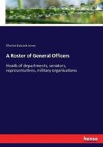 A Roster of General Officers: Heads of departments, senators, representatives, military organizations