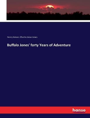 Buffalo Jones' forty Years of Adventure - Henry Inman,Charles Jesse Jones - cover