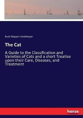 The Cat: A Guide to the Classification and Varieties of Cats and a short Treatise upon their Care, Diseases, and Treatment - Rush Shippen Huidekoper - cover