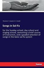 Songs in Sol-Fa: for the Sunday school, day school and singing school, containing a brief course of instruction, and a graded selection of songs in the tonic sol-fa system