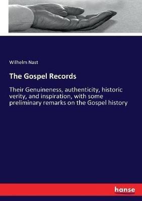 The Gospel Records: Their Genuineness, authenticity, historic verity, and inspiration, with some preliminary remarks on the Gospel history - Wilhelm Nast - cover
