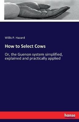 How to Select Cows: Or, the Guenon system simplified, explained and practically applied - Willis P Hazard - cover