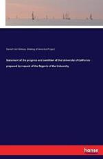 Statement of the progress and condition of the University of California: prepared by request of the Regents of the University