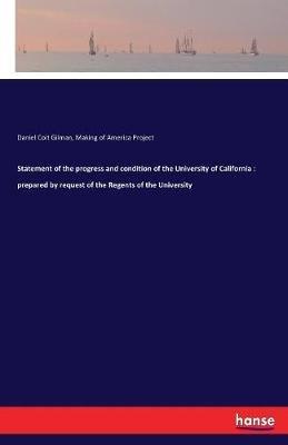 Statement of the progress and condition of the University of California: prepared by request of the Regents of the University - Daniel Coit Gilman,Making of America Project - cover