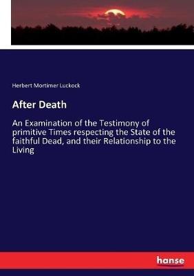 After Death: An Examination of the Testimony of primitive Times respecting the State of the faithful Dead, and their Relationship to the Living - Herbert Mortimer Luckock - cover