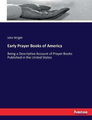 Early Prayer Books of America: Being a Descriptive Account of Prayer Books Published in the United States - John Wright - cover