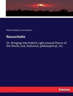 Resuscitatio: Or, Bringing into Publick Light several Pieces of the Works civil, historical, philosophical, etc.