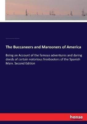 The Buccaneers and Marooners of America: Being an Account of the famous adventures and daring deeds of certain notorious freebooters of the Spanish Main. Second Edition - Charles Johnson,Howard Pyle,Ruth Parr - cover