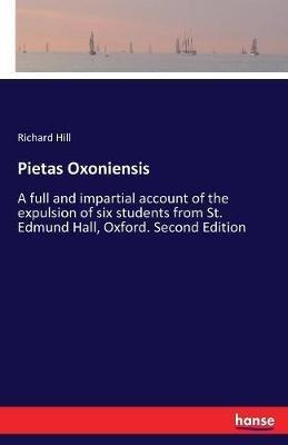 Pietas Oxoniensis: A full and impartial account of the expulsion of six students from St. Edmund Hall, Oxford. Second Edition - Richard Hill - cover