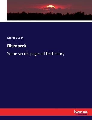 Bismarck: Some secret pages of his history - Moritz Busch - cover