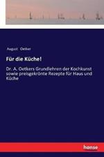 Für die Küche!: Dr. A. Oetkers Grundlehren der Kochkunst sowie preisgekrönte Rezepte für Haus und Küche