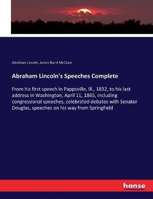 Abraham Lincoln's Speeches Complete: From his first speech in Pappsville, Ill., 1832, to his last address in Washington, April 11, 1865, including congressional speeches, celebrated debates with Senator Douglas, speeches on his way from Springfield - Abraham Lincoln,James Baird McClure - cover