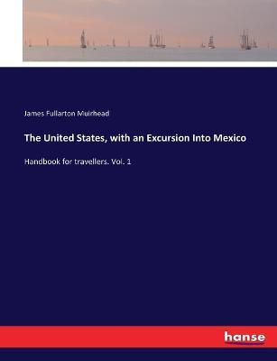 The United States, with an Excursion Into Mexico: Handbook for travellers. Vol. 1 - James Fullarton Muirhead - cover