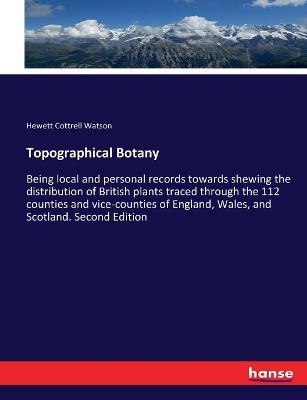 Topographical Botany: Being local and personal records towards shewing the distribution of British plants traced through the 112 counties and vice-counties of England, Wales, and Scotland. Second Edition - Hewett Cottrell Watson - cover