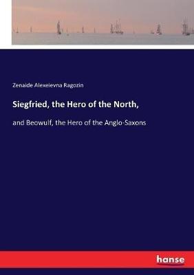 Siegfried, the Hero of the North,: and Beowulf, the Hero of the Anglo-Saxons - Zenaide Alexeievna Ragozin - cover