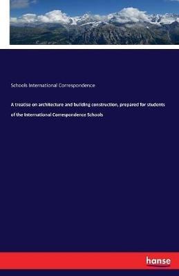 A treatise on architecture and building construction, prepared for students of the International Correspondence Schools - Schools International Correspondence - cover