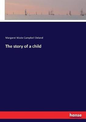 The story of a child - Margaret Wade Campbell Deland - cover