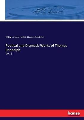 Poetical and Dramatic Works of Thomas Randolph: Vol. 1 - William Carew Hazlitt,Thomas Randolph - cover