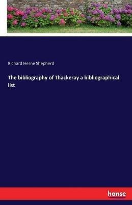 The bibliography of Thackeray a bibliographical list - Richard Herne Shepherd - cover