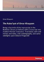 The Ruba'iyat of Omar Khayyam: Being a facsimile of the manuscript in the Bodleian Library at Oxford, with a transcript into modern Persian characters. Translated, with and introd. and notes, and a bibliography, and some sidelights upon Edward Fitzgerald